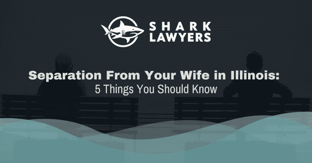 Separation From Your Wife in Illinois - Shark Lawyers for Men Illinois