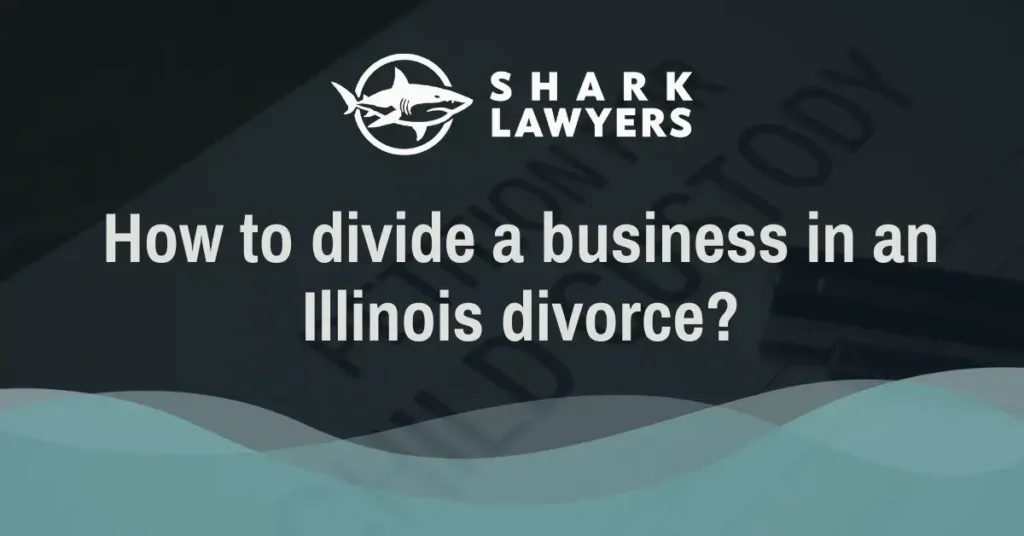 How to divide a business in an Illinois divorce - Shark Lawyers for Men Illinois