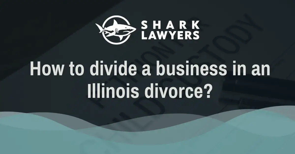 How to divide a business in an Illinois divorce - Shark Lawyers for Men Illinois
