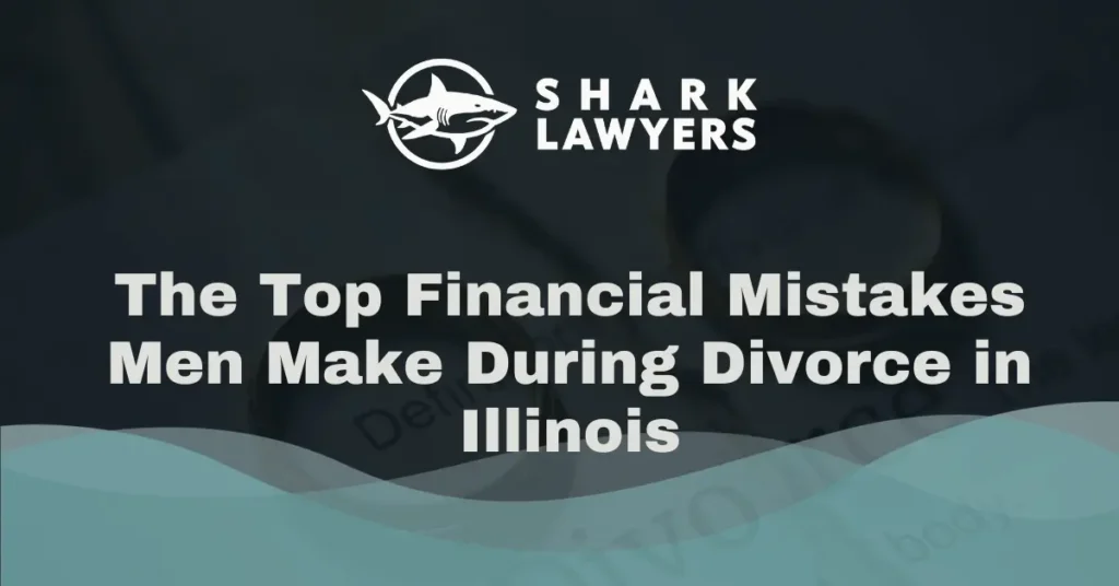 The Top Financial Mistakes Men Make During Divorce in Illinois