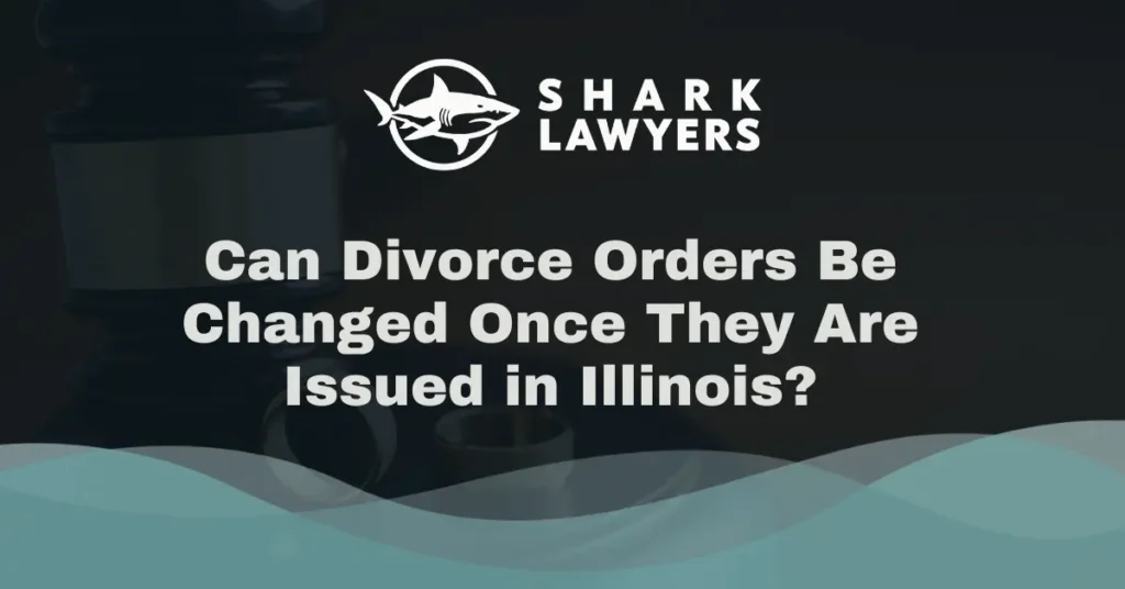 Can Divorce Orders Be Changed Once They Are Issued in Illinois - Shark Lawyers For Men