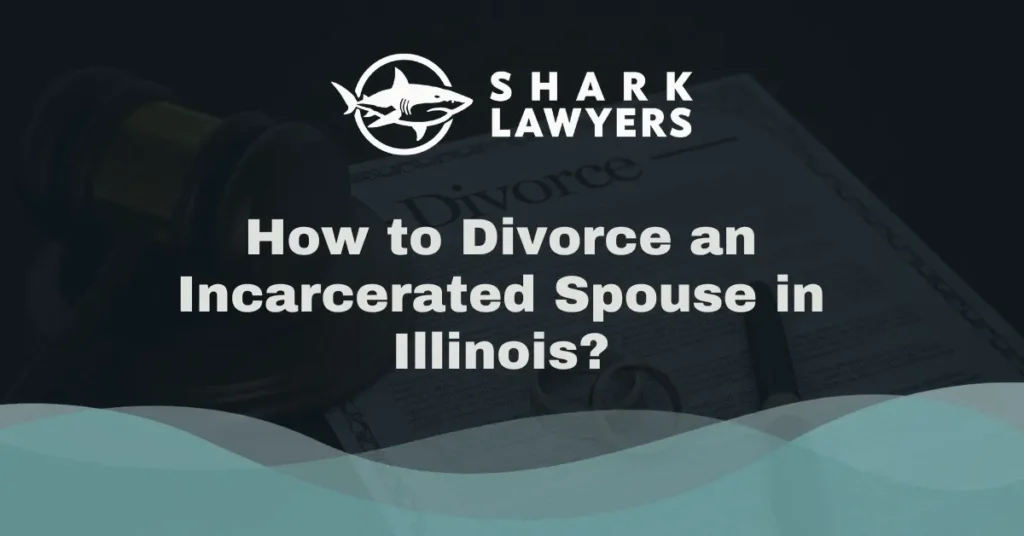 How to Divorce an Incarcerated Spouse in Illinois - Shark Lawyers For Men