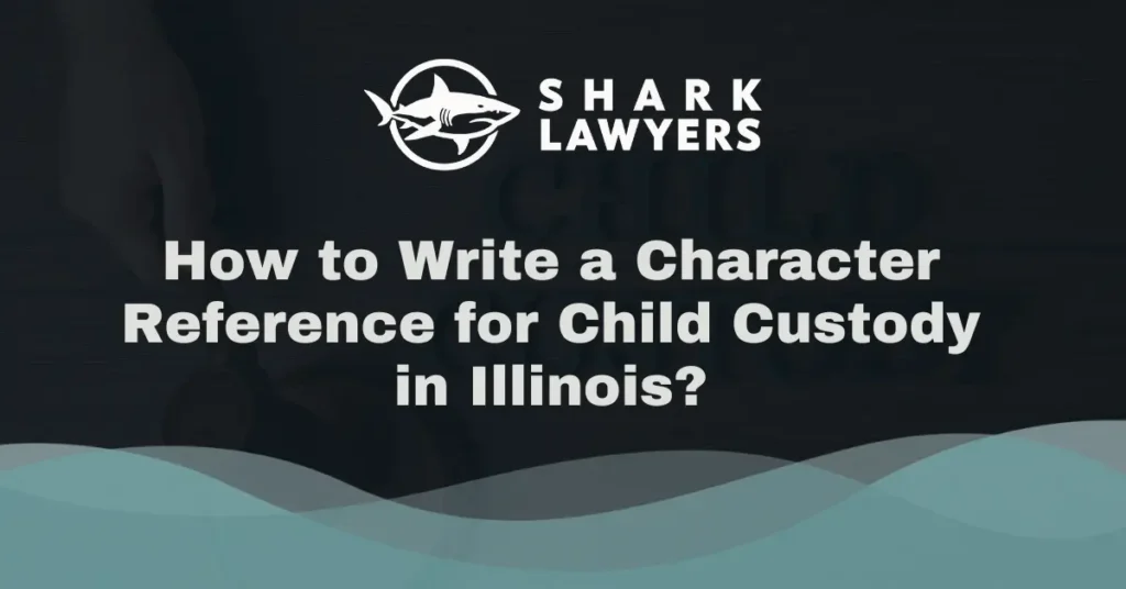 How to Write a Character Reference for Child Custody in Illinois - Shark Lawyers For Men